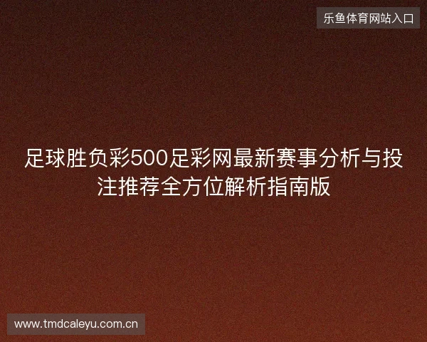 足球胜负彩500足彩网最新赛事分析与投注推荐全方位解析指南版 足球胜负彩500足彩网最新赛事分析与投注推荐全方位解析指南版