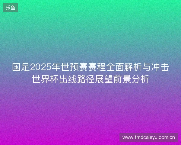 国足2025年世预赛赛程全面解析与冲击世界杯出线路径展望前景分析 国足2025年世预赛赛程全面解析与冲击世界杯出线路径展望前景分析