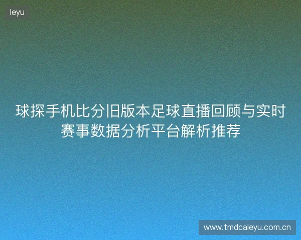 球探手机比分旧版本足球直播回顾与实时赛事数据分析平台解析推荐 球探手机比分旧版本足球直播回顾与实时赛事数据分析平台解析推荐
