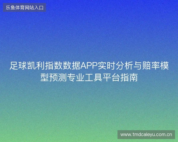 足球凯利指数数据APP实时分析与赔率模型预测专业工具平台指南 足球凯利指数数据APP实时分析与赔率模型预测专业工具平台指南
