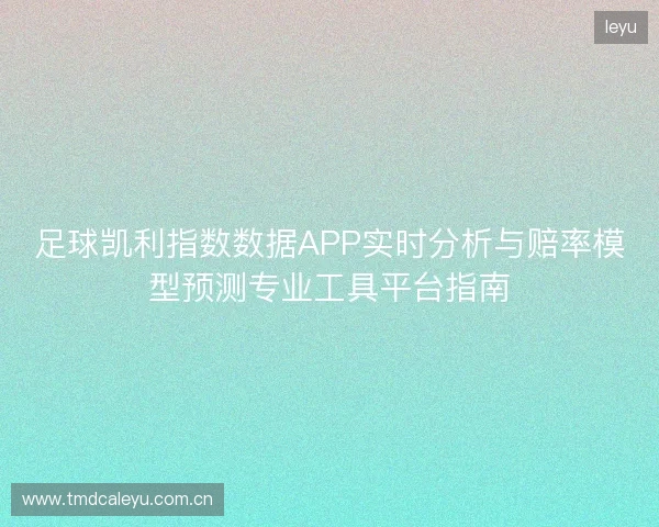 足球凯利指数数据APP实时分析与赔率模型预测专业工具平台指南