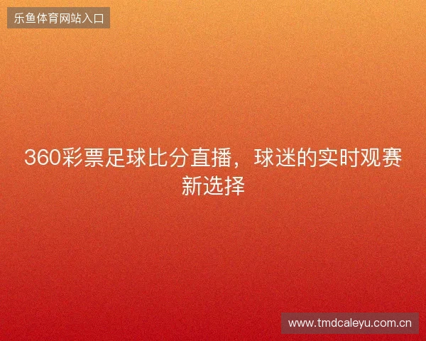360彩票足球比分直播，球迷的实时观赛新选择
