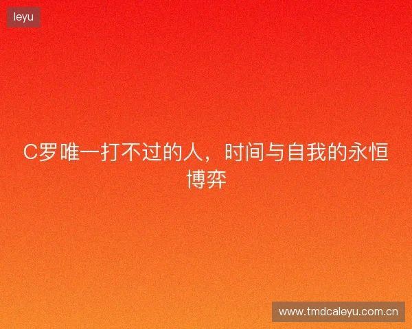 C罗唯一打不过的人，时间与自我的永恒博弈